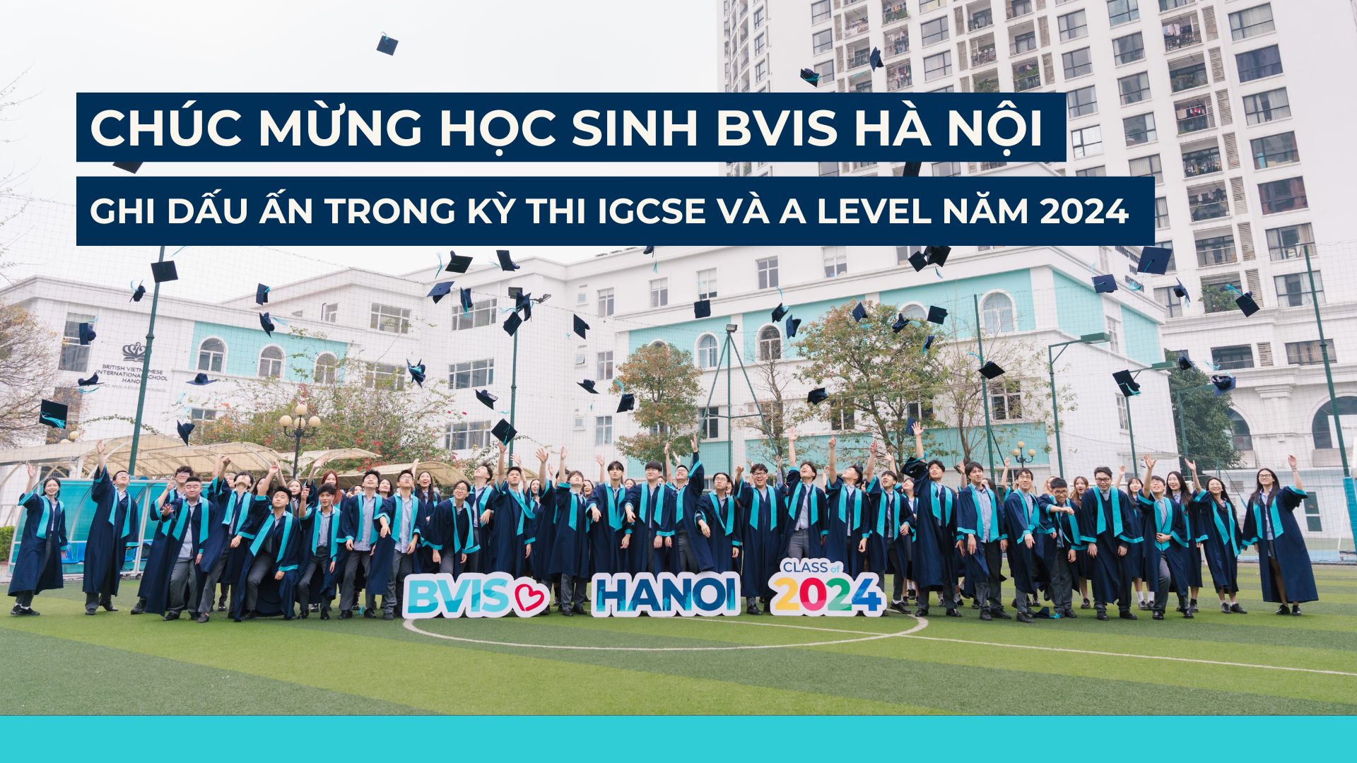 Kết quả kỳ thi IGCSE và A Level: Học sinh BVIS Hà Nội đạt kết quả cao kỷ lục - IGCSE and A Level Results BVIS Hanoi students among the worlds highest achievers